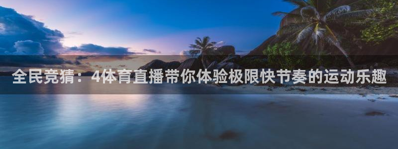蓝鲸直播体育免费观看：全民竞猜：4体育直播带你体验极限快节奏的运动乐趣