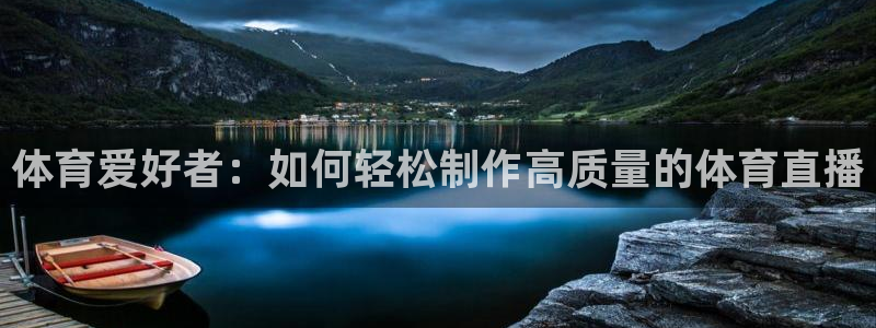 最新蓝鲸直播app：体育爱好者：如何轻松制作高质量的体育直播