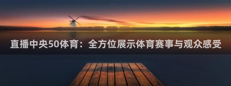 蓝鲸直播登录入口：直播中央50体育：全方位展示体育赛事与观众感受