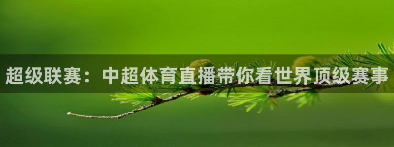蓝鲸直播网站：超级联赛：中超体育直播带你看世界顶级赛事